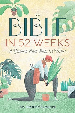 The Bible in 52 Weeks: A Yearlong Bible Study for Women by Dr. Kimberly D. Moore