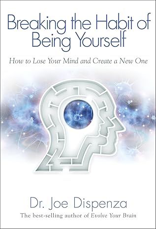 Breaking The Habit of Being Yourself: How to Lose Your Mind and Create a New One by Joe Dispenza - Paperback