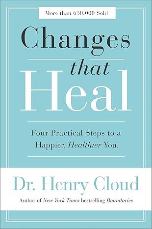 Changes That Heal: Four Practical Steps to a Happier, Healthier You by Henry Cloud