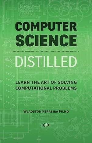 Computer Science Distilled: Learn the Art of Solving Computational Problems by Wladston Ferreira Filho