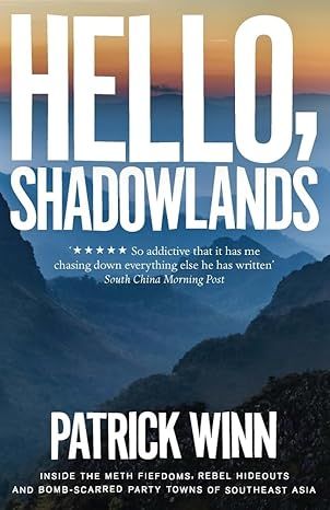 Hello, Shadowlands: Inside the Meth Fiefdoms, Rebel Hideouts and Bomb-Scarred Party Towns of Southeast Asia by Patrick Winn - Paperback