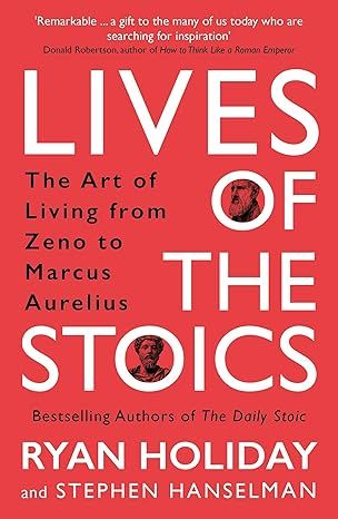 Lives of the Stoics: The Art of Living from Zeno to Marcus Aurelius by Ryan Holiday