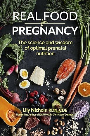 Real Food for Pregnancy: The Science and Wisdom of Optimal Prenatal Nutrition by Lily Nichols