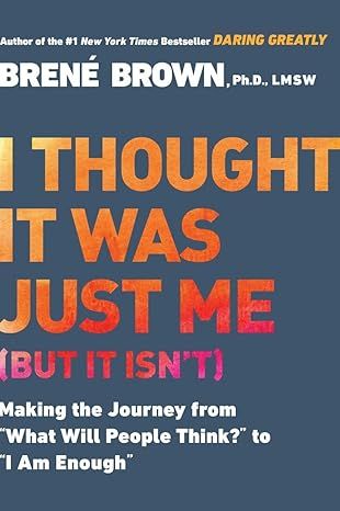 I Thought It Was Just Me (but it isn't): Making the Journey from "What Will People Think?" to "I Am Enough" by Brené Brown - Kindle