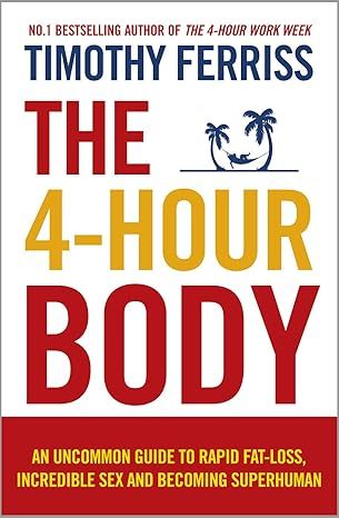 The 4-Hour Body: An Uncommon Guide to Rapid Fat-loss, Incredible Sex and Becoming Superhuman by Timothy Ferriss - Hardcover