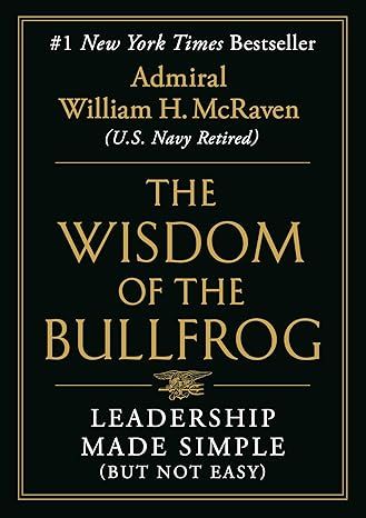 The Wisdom of the Bullfrog: Leadership Made Simple (But Not Easy) by William H. McRaven